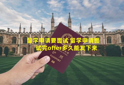 留学申请要面试 留学申请面试完offer多久能发下来